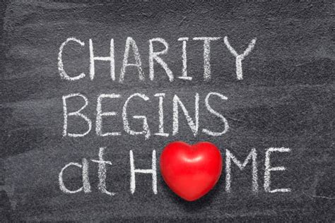 charity begins at home|home is where the heart is.